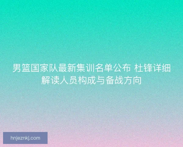 男篮国家队最新集训名单公布 杜锋详细解读人员构成与备战方向